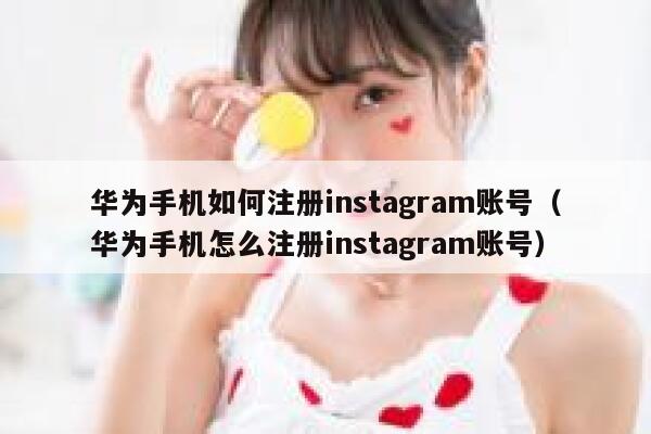 华为手机如何注册instagram账号（华为手机怎么注册instagram账号） 第1张