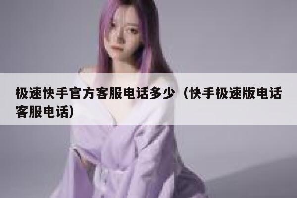 极速快手官方客服电话多少（快手极速版电话客服电话） 第1张