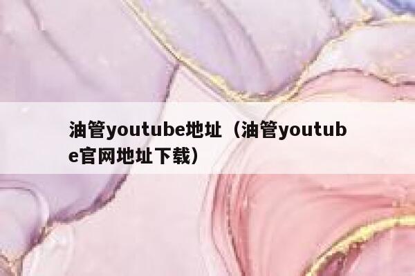 油管youtube地址（油管youtube官网地址下载） 第1张