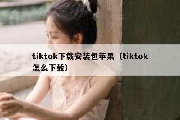 tiktok下载安装包苹果（tiktok怎么下载） 第1张