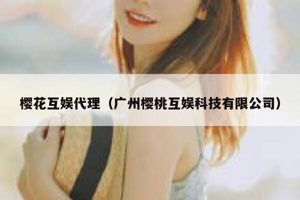 樱花互娱代理（广州樱桃互娱科技有限公司） 第1张