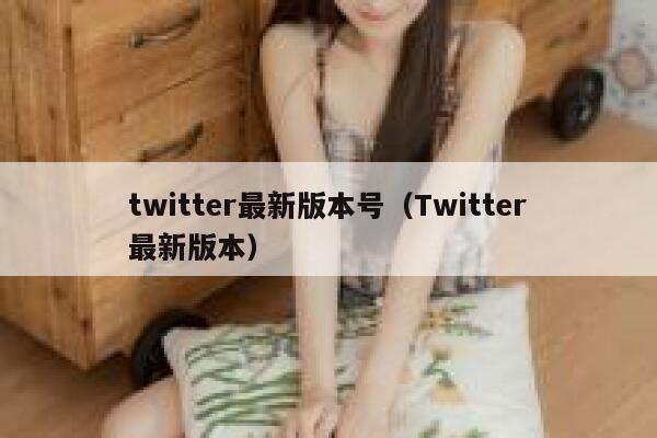twitter最新版本号(Twitter最新版本) 第1张 twitter最新版本号(Twitter最新版本) 第1张