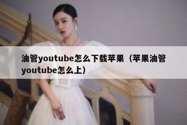 油管youtube怎么下载苹果（苹果油管youtube怎么上） 第1张
