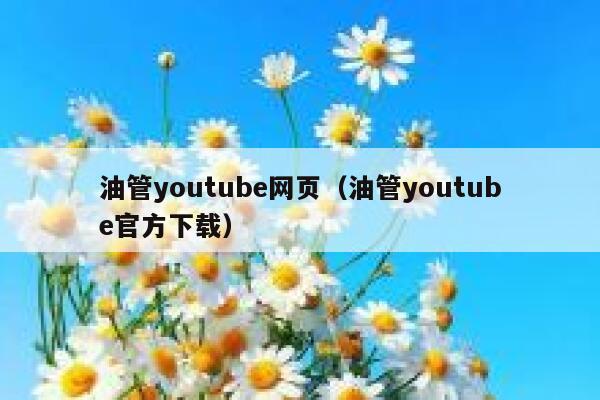 油管youtube网页(油管youtube官方下载) 第1张 油管youtube网页(油管youtube官方下载) 第1张