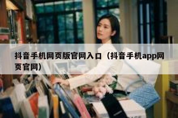 抖音手机网页版官网入口（抖音手机app网页官网） 第1张