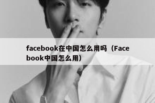 facebook在中国怎么用吗（Facebook中国怎么用） 第1张