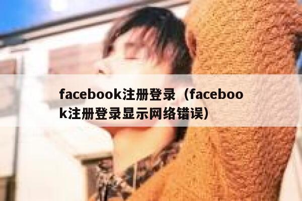 facebook注册登录（facebook注册登录显示网络错误） 第1张