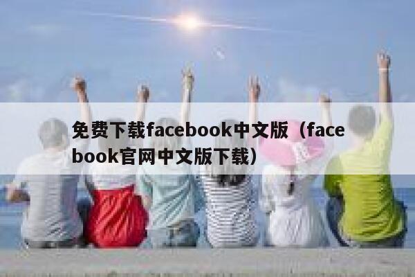 免费下载facebook中文版（facebook官网中文版下载） 第1张