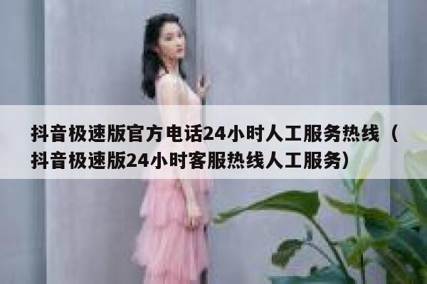 抖音极速版官方电话24小时人工服务热线（抖音极速版24小时客服热线人工服务） 第1张