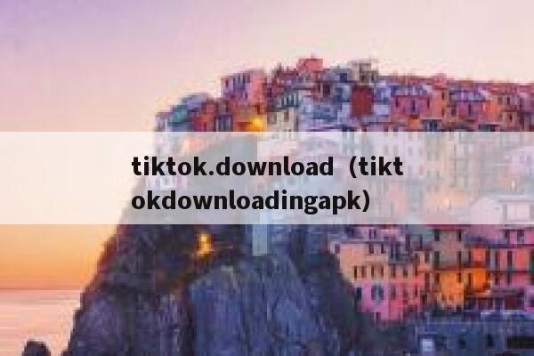 tiktok.download（tiktokdownloadingapk） 第1张