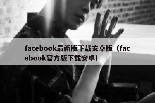facebook最新版下载安卓版（facebook官方版下载安卓） 第1张