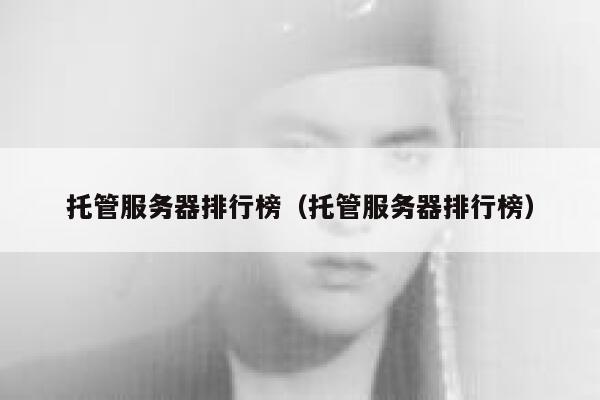 托管服务器排行榜（托管服务器排行榜） 第1张