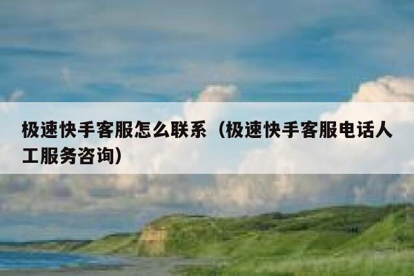 极速快手客服怎么联系(极速快手客服电话人工服务咨询) 第1张 极速快手客服怎么联系(极速快手客服电话人工服务咨询) 第1张