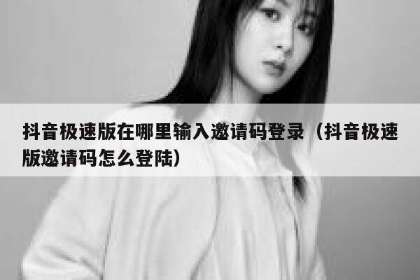 抖音极速版在哪里输入邀请码登录（抖音极速版邀请码怎么登陆） 第1张