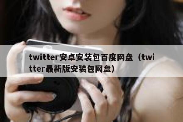 twitter安卓安装包百度网盘（twitter最新版安装包网盘） 第1张