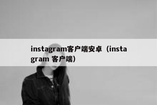 instagram客户端安卓（instagram 客户端） 第1张