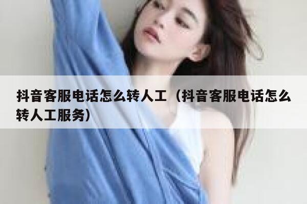 抖音客服电话怎么转人工（抖音客服电话怎么转人工服务） 第1张