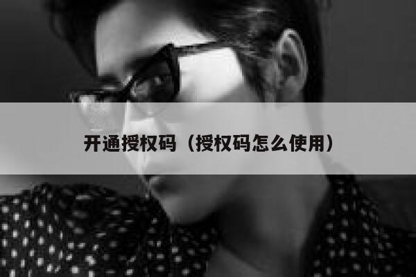开通授权码(授权码怎么使用) 第1张 开通授权码(授权码怎么使用) 第1张
