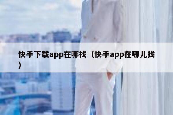 快手下载app在哪找(快手app在哪儿找) 第1张 快手下载app在哪找(快手app在哪儿找) 第1张