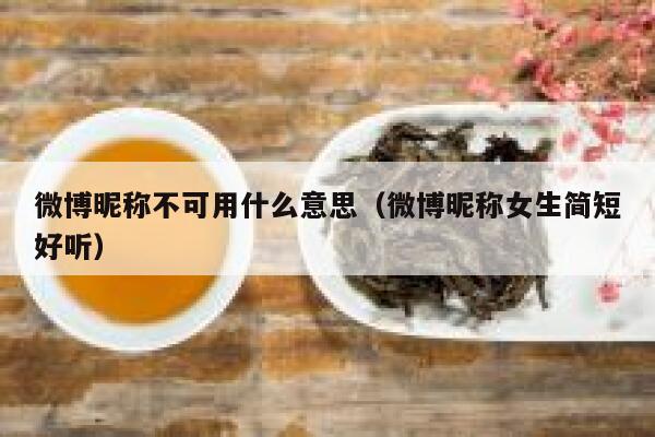 微博昵称不可用什么意思（微博昵称女生简短好听） 第1张
