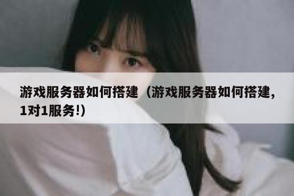 游戏服务器如何搭建（游戏服务器如何搭建,1对1服务!） 第1张