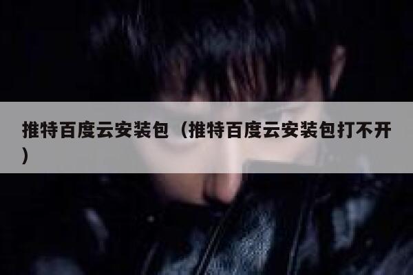 推特百度云安装包（推特百度云安装包打不开） 第1张