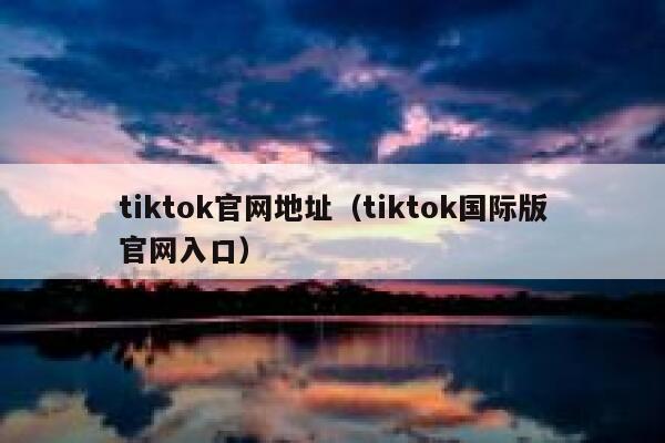 tiktok官网地址（tiktok国际版官网入口） 第1张