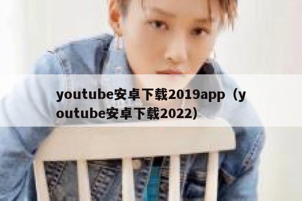 youtube安卓下载2019app（youtube安卓下载2022） 第1张