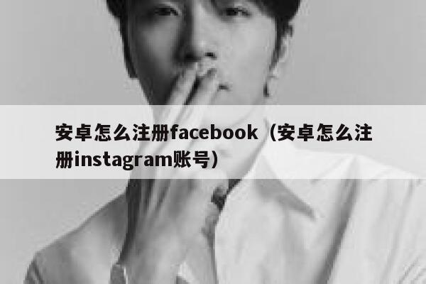 安卓怎么注册facebook（安卓怎么注册instagram账号） 第1张