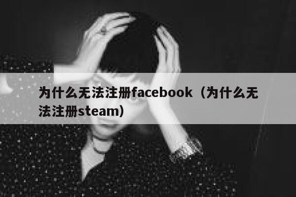 为什么无法注册facebook（为什么无法注册steam） 第1张