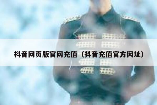 抖音网页版官网充值（抖音充值官方网址） 第1张