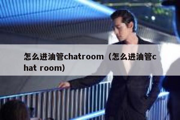 怎么进油管chatroom（怎么进油管chat room） 第1张