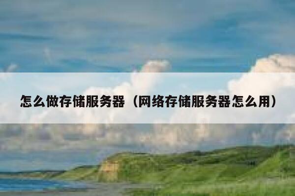 怎么做存储服务器（网络存储服务器怎么用） 第1张