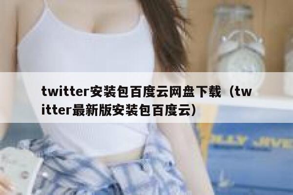 twitter安装包百度云网盘下载（twitter最新版安装包百度云） 第1张