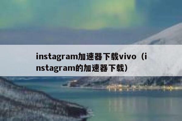 instagram加速器下载vivo（instagram的加速器下载） 第1张