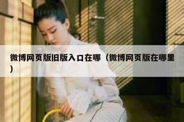 微博网页版旧版入口在哪（微博网页版在哪里） 第1张