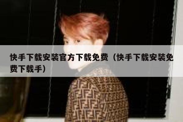 快手下载安装官方下载免费（快手下载安装免费下载手） 第1张