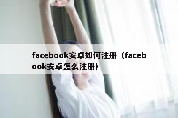 facebook安卓如何注册（facebook安卓怎么注册） 第1张