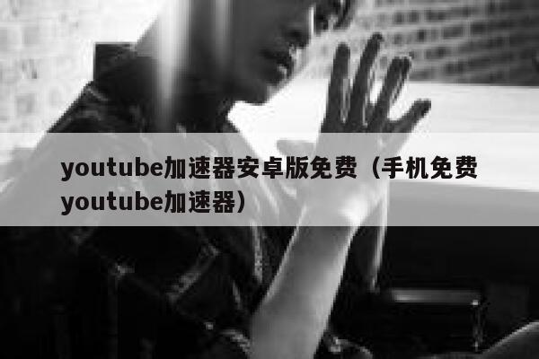 youtube加速器安卓版免费(手机免费youtube加速器) 第1张 youtube加速器安卓版免费(手机免费youtube加速器) 第1张