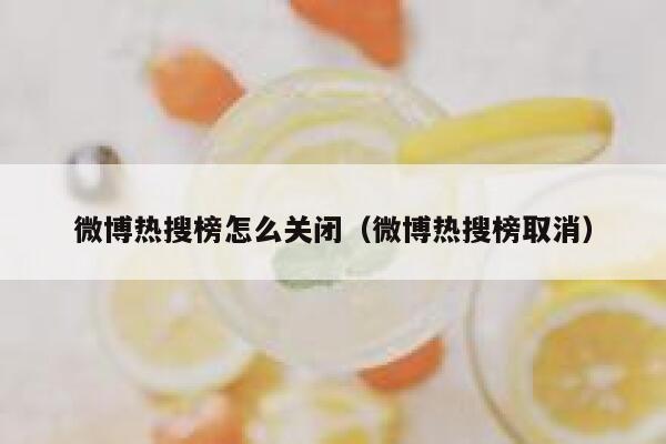 微博热搜榜怎么关闭（微博热搜榜取消） 第1张