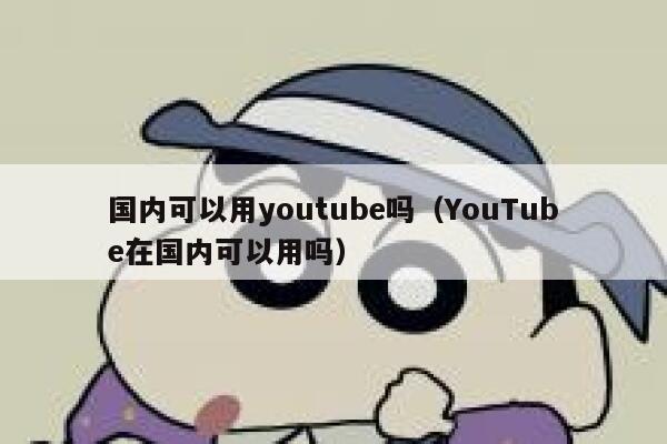 国内可以用youtube吗（YouTube在国内可以用吗） 第1张