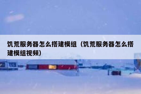 饥荒服务器怎么搭建模组（饥荒服务器怎么搭建模组视频） 第1张