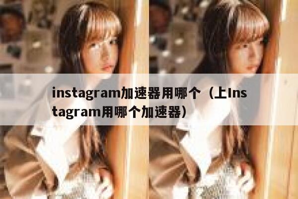 instagram加速器用哪个(上Instagram用哪个加速器) 第1张 instagram加速器用哪个(上Instagram用哪个加速器) 第1张