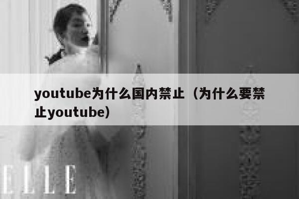 youtube为什么国内禁止（为什么要禁止youtube） 第1张