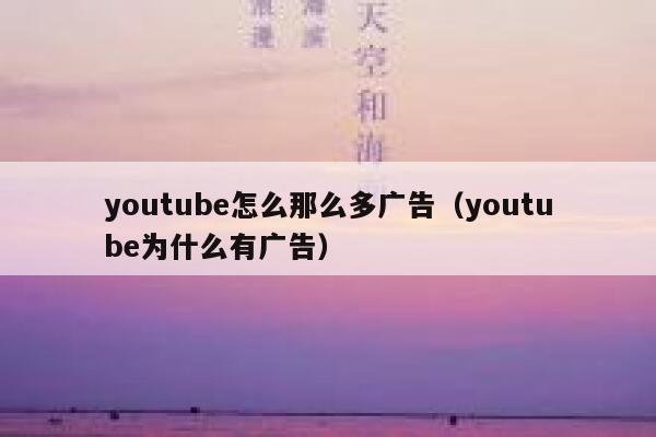 youtube怎么那么多广告（youtube为什么有广告） 第1张