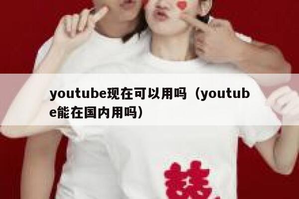 youtube现在可以用吗（youtube能在国内用吗） 第1张