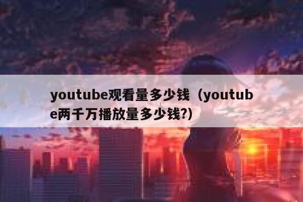 youtube观看量多少钱（youtube两千万播放量多少钱?） 第1张