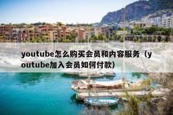 youtube怎么购买会员和内容服务（youtube加入会员如何付款） 第1张