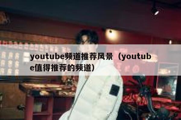 youtube频道推荐风景（youtube值得推荐的频道） 第1张