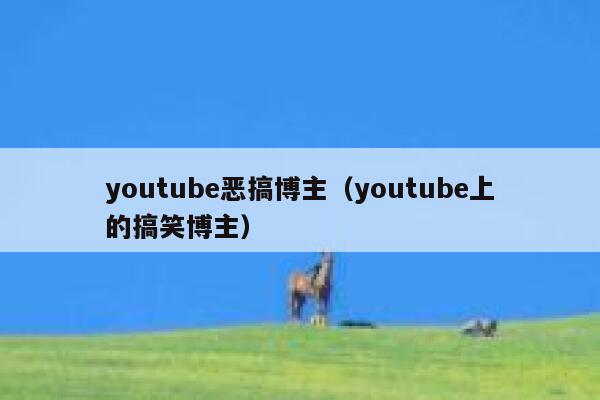 youtube恶搞博主（youtube上的搞笑博主） 第1张